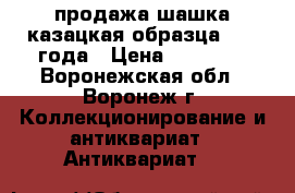  продажа шашка казацкая образца 1923 года › Цена ­ 85 000 - Воронежская обл., Воронеж г. Коллекционирование и антиквариат » Антиквариат   